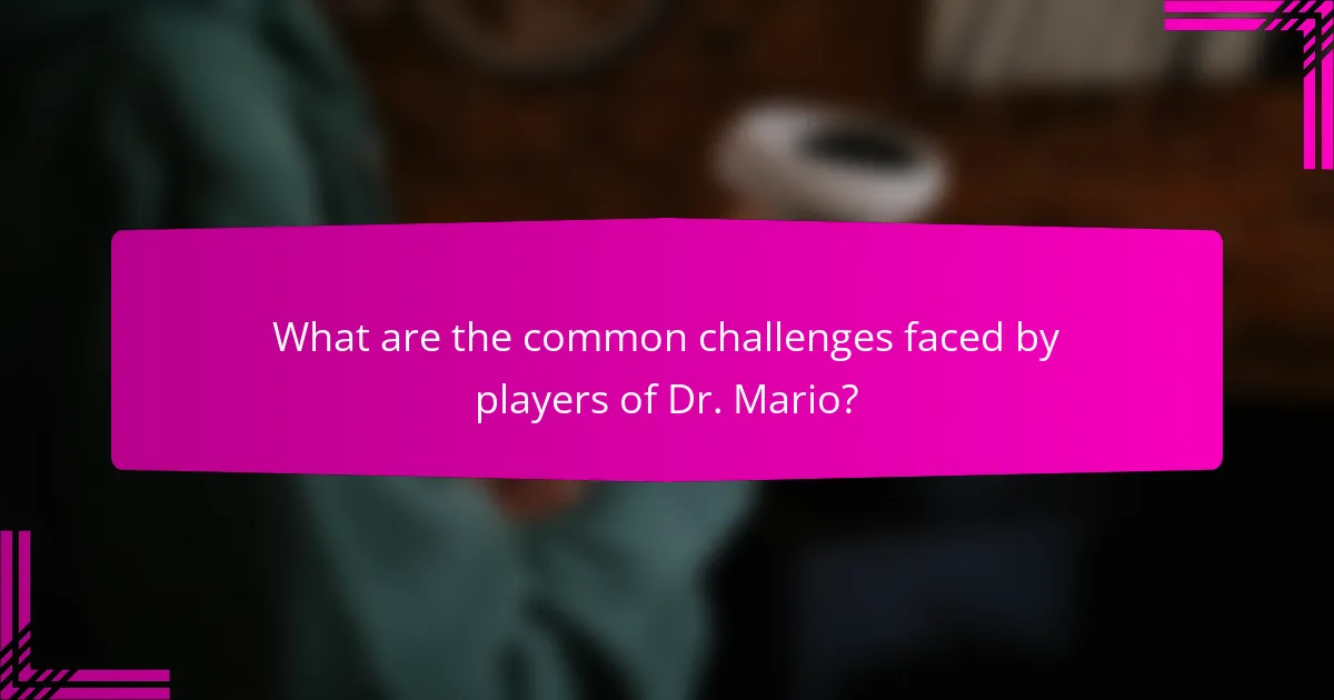 What are the common challenges faced by players of Dr. Mario?