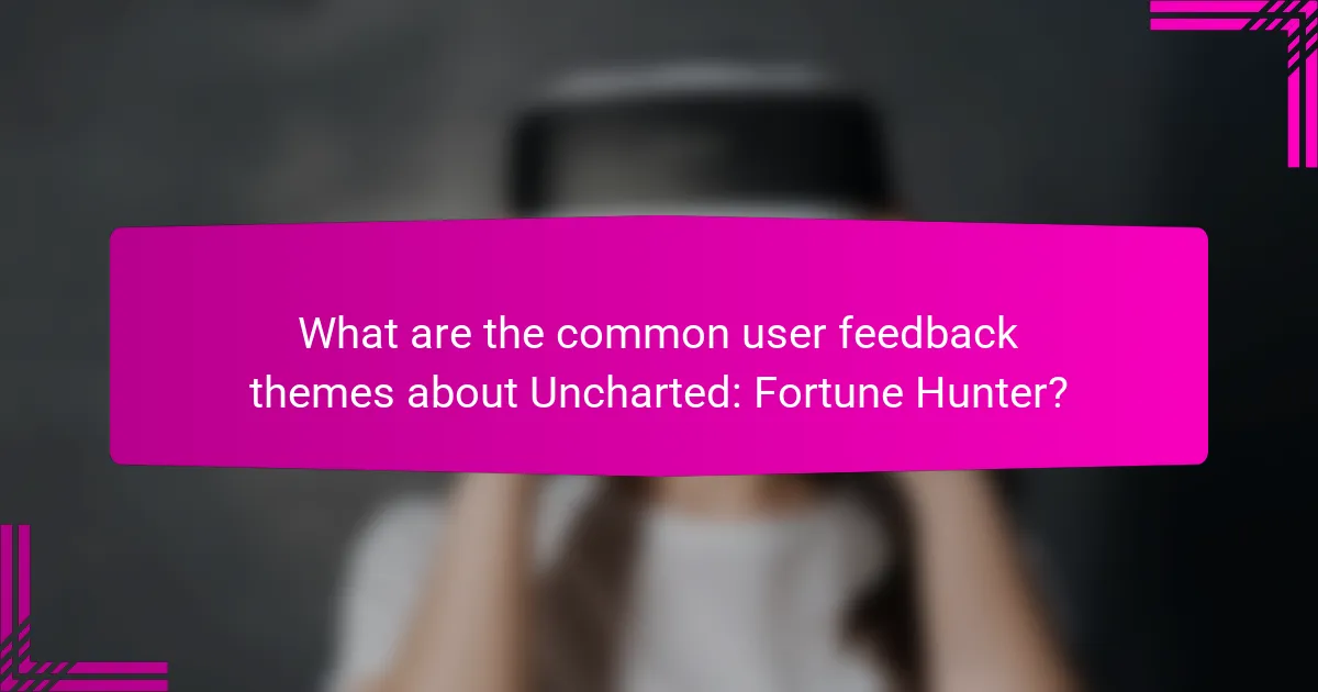 What are the common user feedback themes about Uncharted: Fortune Hunter?