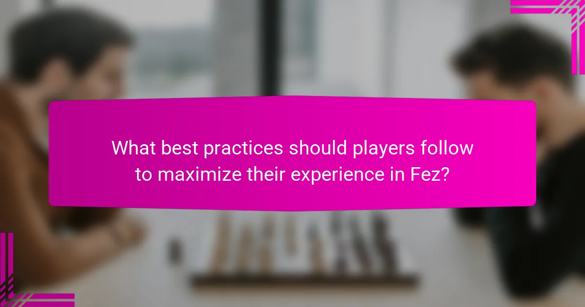 What best practices should players follow to maximize their experience in Fez?